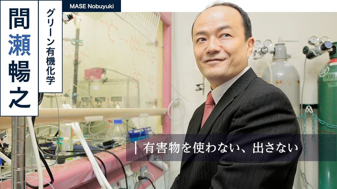 有害物を使わない､ 出さない : 間瀬 暢之 MASE Nobuyuki（グリーン有機化学）