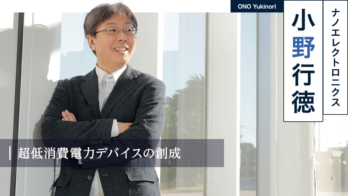 超低消費電力デバイスの創成 : 小野 行徳 ONO Yukinori（ナノエレクトロニクス）