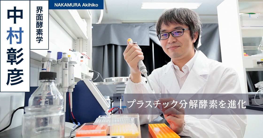 プラスチック分解酵素を進化 : 中村 彰彦 NAKAMURA Akihiko（界面酵素学）