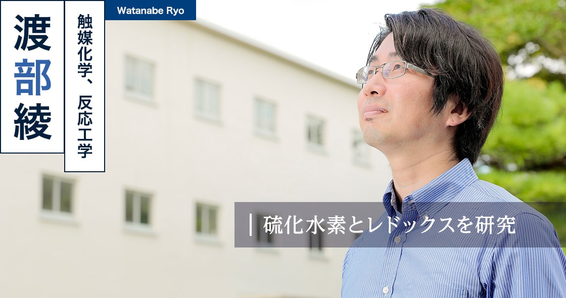 硫化水素とレドックスを研究 : 渡部 綾 Watanabe Ryo（触媒化学、反応工学）